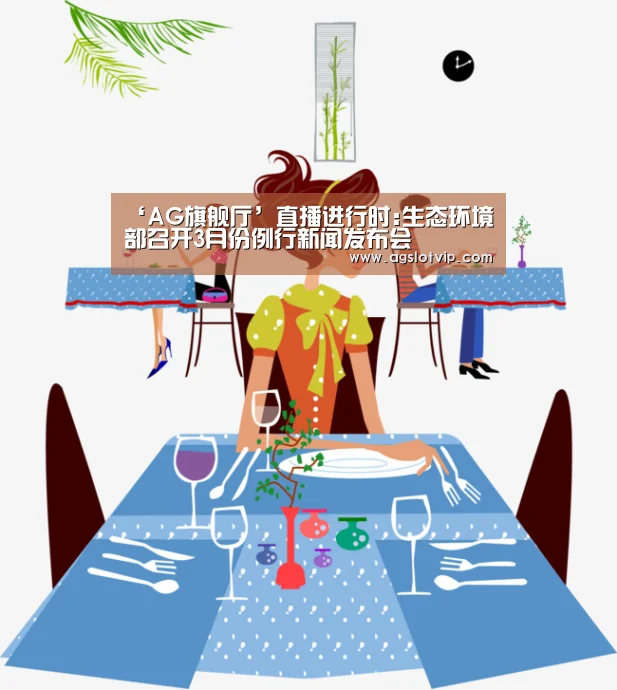 ‘AG旗舰厅’直播进行时:生态环境部召开